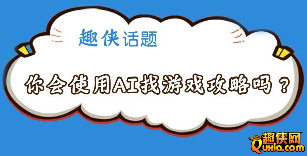 趣侠话题：你会使用AI工具来找游戏攻略吗