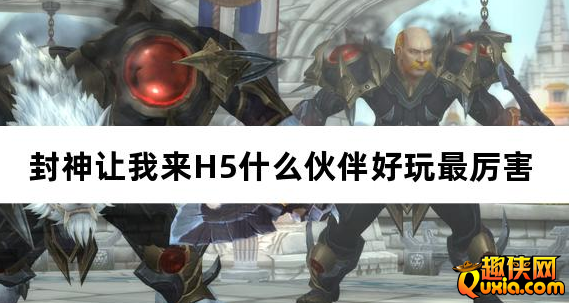 封神让我来H5什么伙伴好玩最厉害 伙伴怎么选择