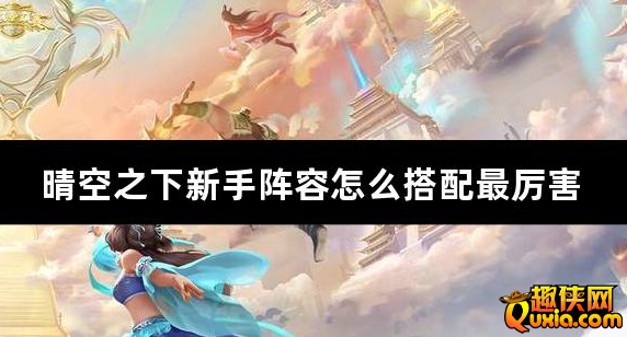 晴空之下新手阵容怎么搭配最厉害 新手阵容推荐