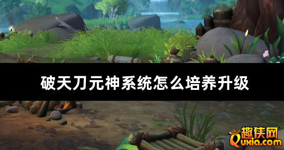 破天刀元神系统怎么培养升级