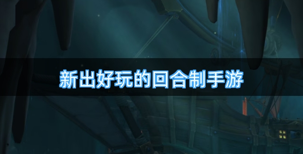 新出好玩的回合制手游推荐