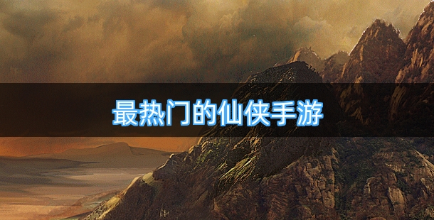 最热门的仙侠手游排行榜