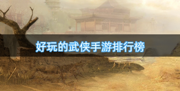 好玩的武侠手游排行榜