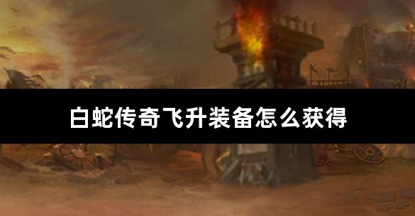 白蛇传奇飞升装备怎么获得