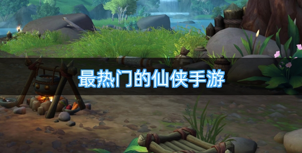 最热门的仙侠手游合集