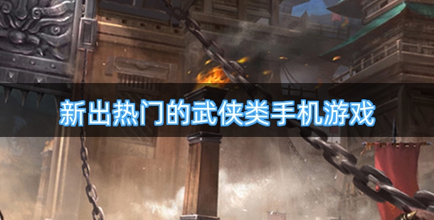 新出热门的武侠类手机游戏排行榜