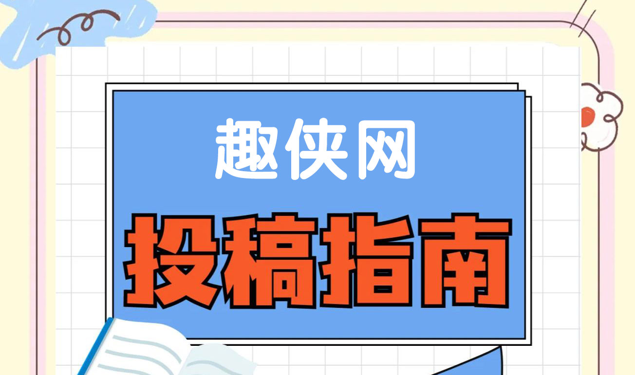 趣侠网开放投稿：征集游戏攻略与评测