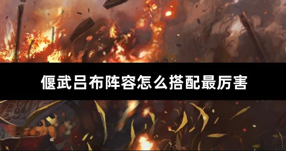 偃武吕布阵容怎么搭配最厉害