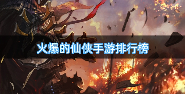 火爆的仙侠手游排行榜前十名