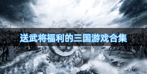 送武将福利的三国游戏合集