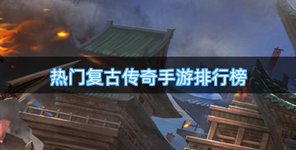 热门复古传奇手游排行榜