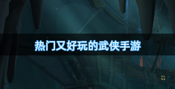 热门又好玩的武侠类手机游戏排行榜