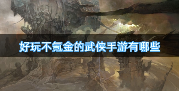 好玩不氪金的武侠手游有哪些