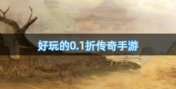 好玩的0.1折传奇手游有哪些