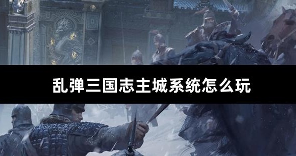 乱弹三国志主城系统怎么玩